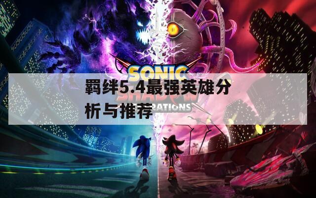 羁绊5.4最强英雄分析与推荐
