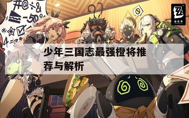 少年三国志最强橙将推荐与解析