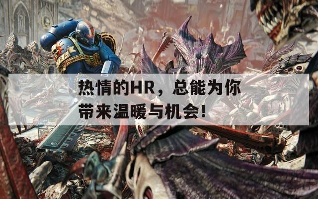 热情的HR，总能为你带来温暖与机会！