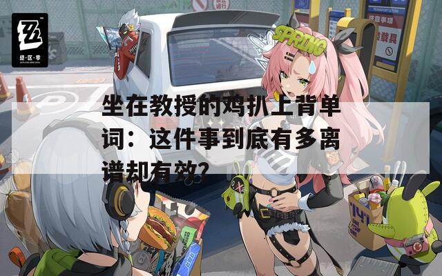 坐在教授的鸡扒上背单词：这件事到底有多离谱却有效？