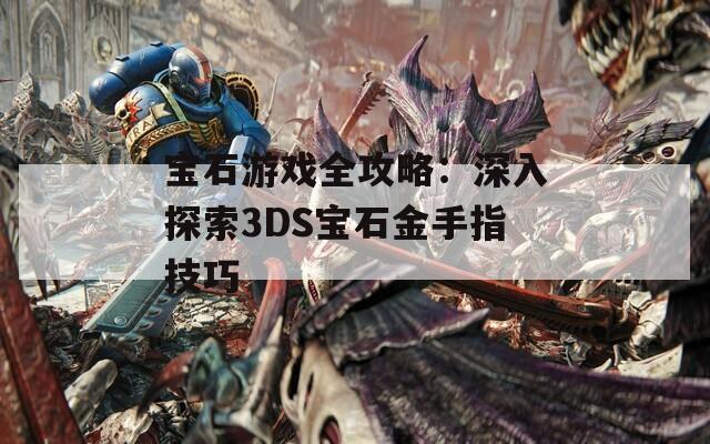 宝石游戏全攻略：深入探索3DS宝石金手指技巧
