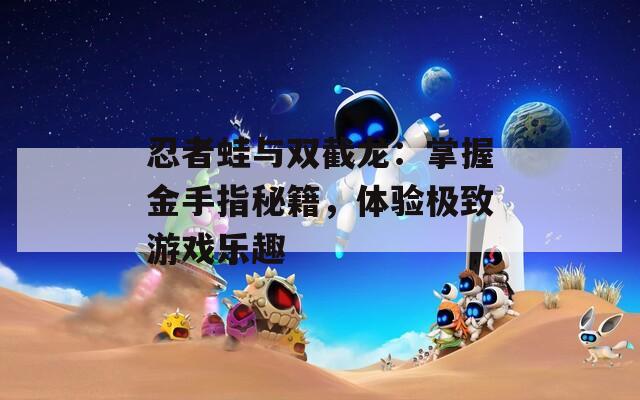 忍者蛙与双截龙：掌握金手指秘籍，体验极致游戏乐趣