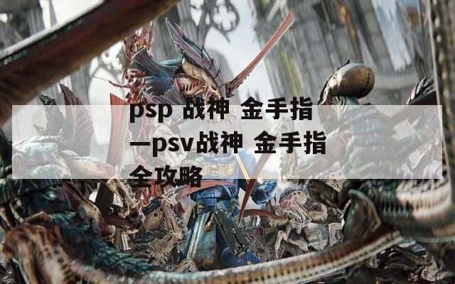 psp 战神 金手指—psv战神 金手指全攻略