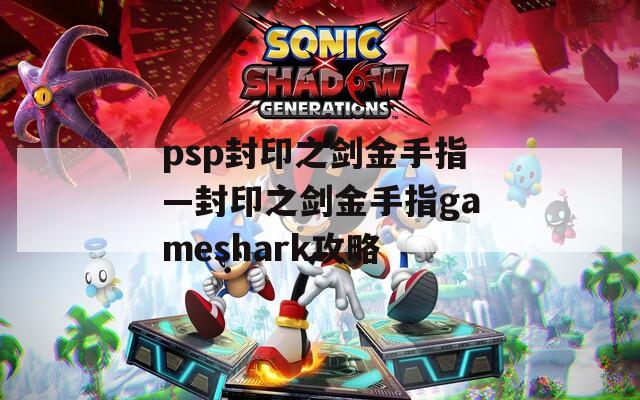 psp封印之剑金手指—封印之剑金手指gameshark攻略