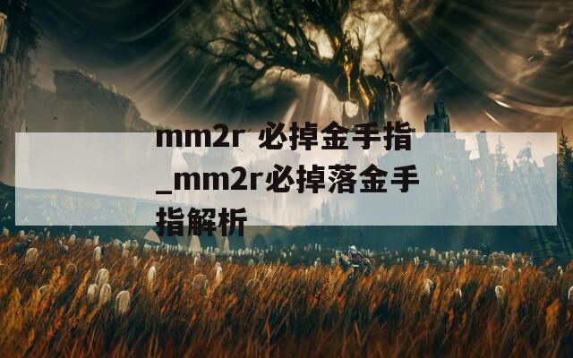 mm2r 必掉金手指_mm2r必掉落金手指解析