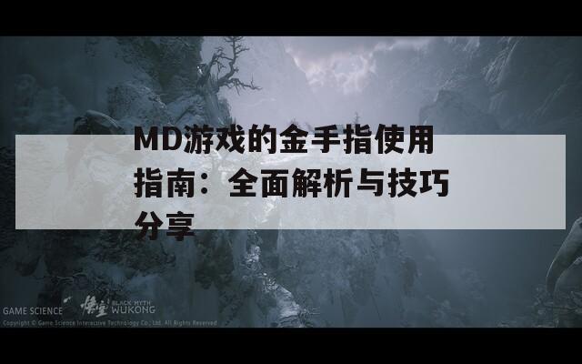 MD游戏的金手指使用指南：全面解析与技巧分享