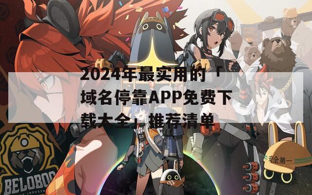 2024年最实用的「域名停靠APP免费下载大全」推荐清单