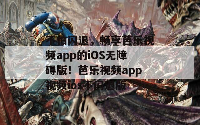 不怕闪退，畅享芭乐视频app的iOS无障碍版！芭乐视频app视频ios不闪退版