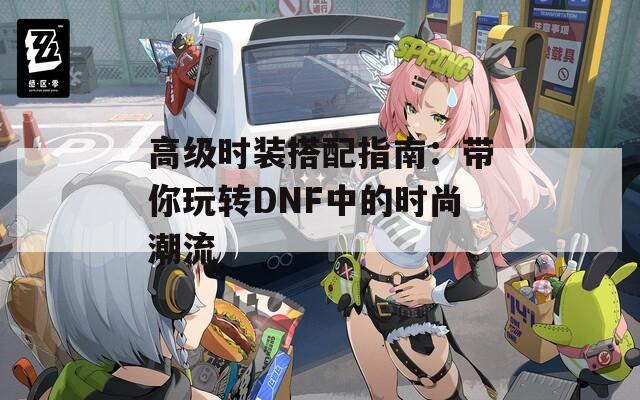 高级时装搭配指南：带你玩转DNF中的时尚潮流