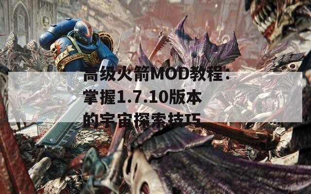 高级火箭MOD教程：掌握1.7.10版本的宇宙探索技巧