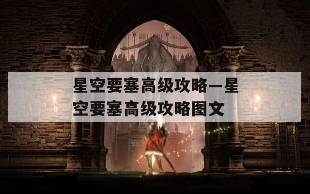 星空要塞高级攻略—星空要塞高级攻略图文