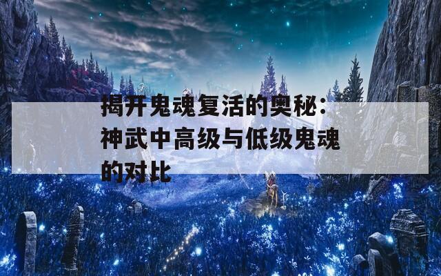 揭开鬼魂复活的奥秘：神武中高级与低级鬼魂的对比