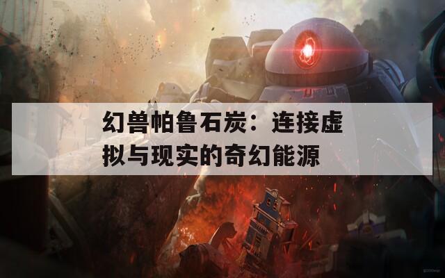 幻兽帕鲁石炭：连接虚拟与现实的奇幻能源