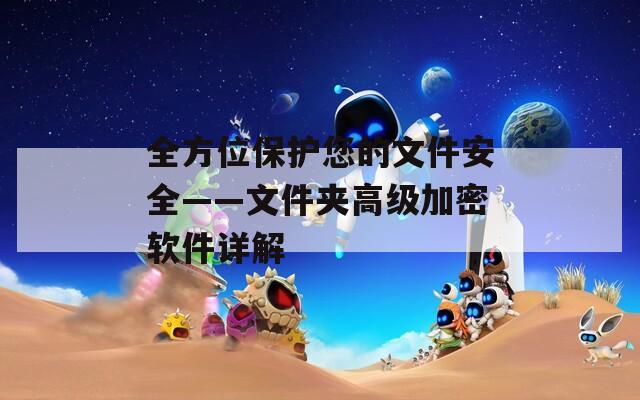 全方位保护您的文件安全——文件夹高级加密软件详解