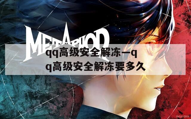 qq高级安全解冻—qq高级安全解冻要多久