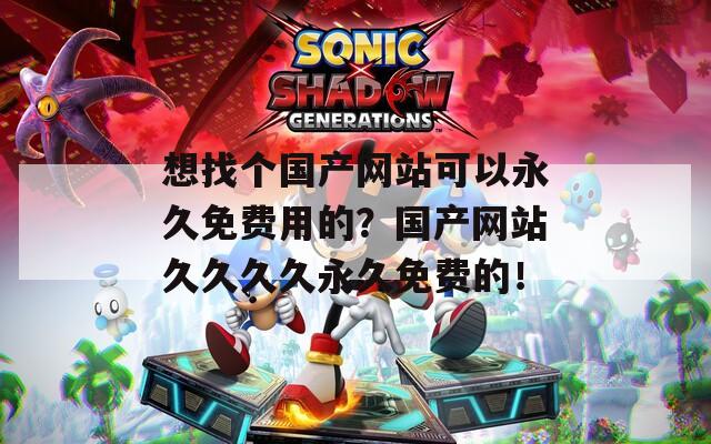 想找个国产网站可以永久免费用的？国产网站久久久久永久免费的！