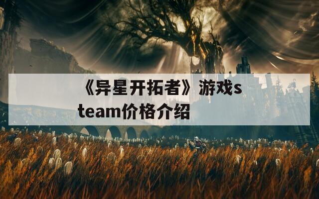 《异星开拓者》游戏steam价格介绍