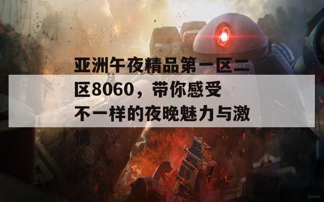亚洲午夜精品第一区二区8060，带你感受不一样的夜晚魅力与激情