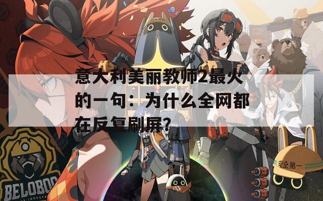 意大利美丽教师2最火的一句：为什么全网都在反复刷屏？