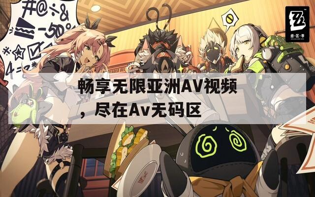 畅享无限亚洲AV视频，尽在Av无码区