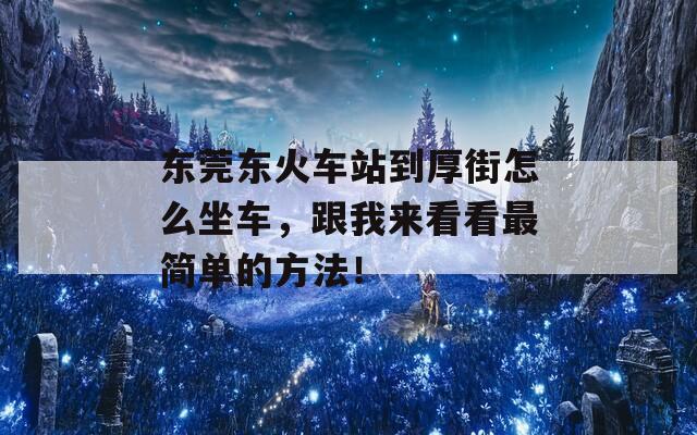 东莞东火车站到厚街怎么坐车，跟我来看看最简单的方法！