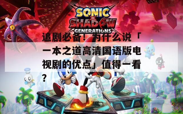 追剧必备！为什么说「一本之道高清国语版电视剧的优点」值得一看？