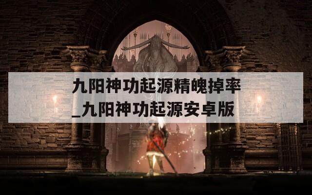 九阳神功起源精魄掉率_九阳神功起源安卓版