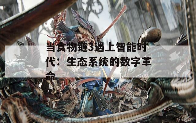 当食物链3遇上智能时代：生态系统的数字革命