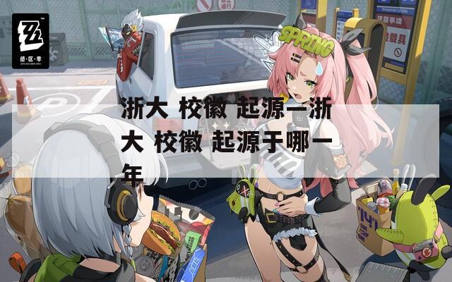 浙大 校徽 起源—浙大 校徽 起源于哪一年