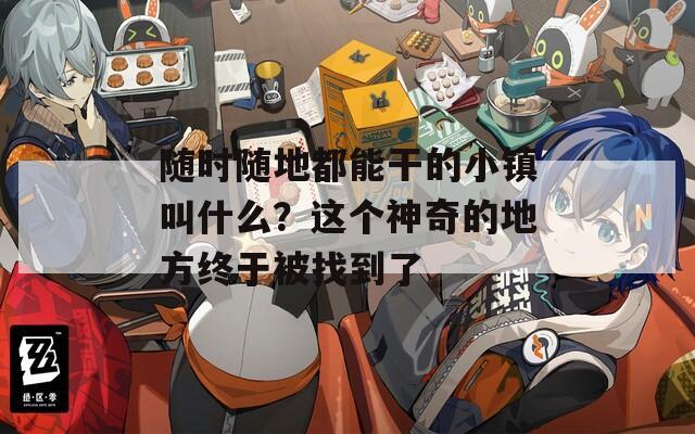 随时随地都能干的小镇叫什么？这个神奇的地方终于被找到了