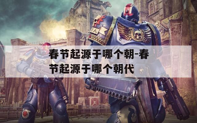 春节起源于哪个朝-春节起源于哪个朝代