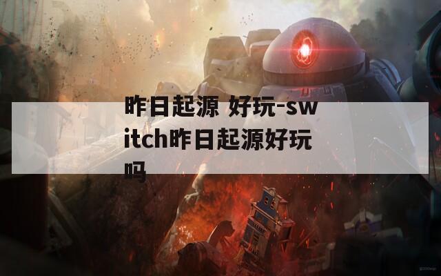 昨日起源 好玩-switch昨日起源好玩吗