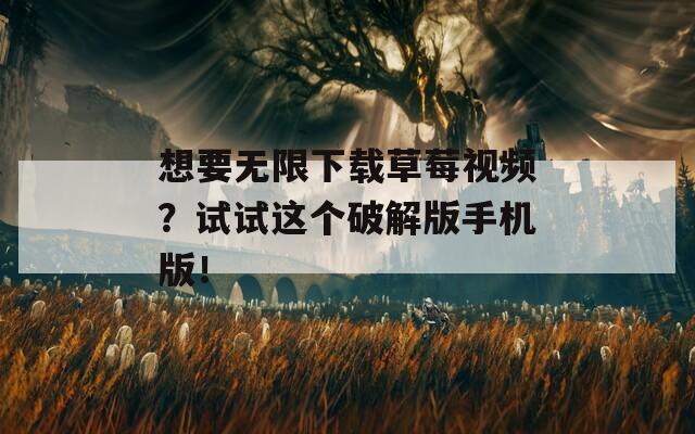 想要无限下载草莓视频？试试这个破解版手机版！