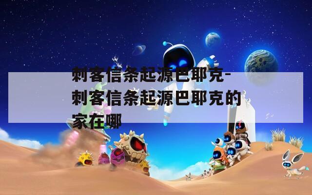 刺客信条起源巴耶克-刺客信条起源巴耶克的家在哪