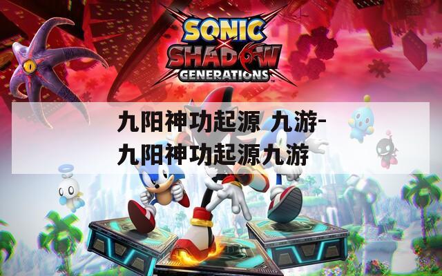 九阳神功起源 九游-九阳神功起源九游