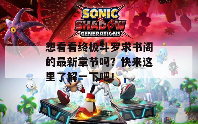 想看看终极斗罗求书阁的最新章节吗？快来这里了解一下吧！