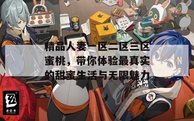 精品人妻一区二区三区蜜桃，带你体验最真实的甜蜜生活与无限魅力