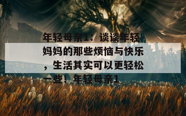 年轻母亲1：谈谈年轻妈妈的那些烦恼与快乐，生活其实可以更轻松一些！年轻母亲1