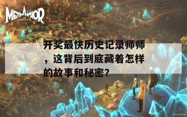 开奖最快历史记录师师，这背后到底藏着怎样的故事和秘密？