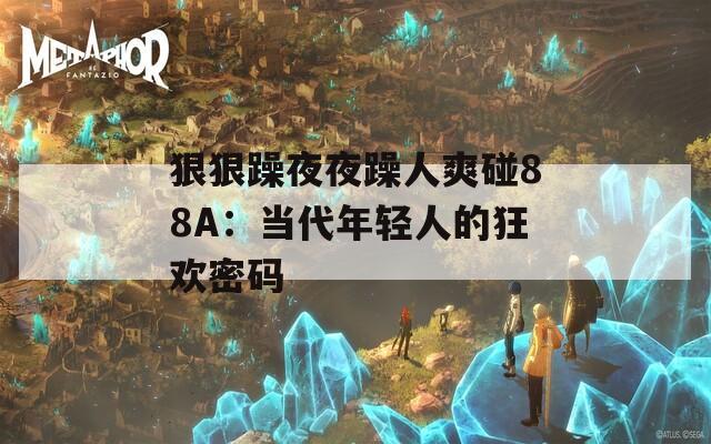 狠狠躁夜夜躁人爽碰88A：当代年轻人的狂欢密码