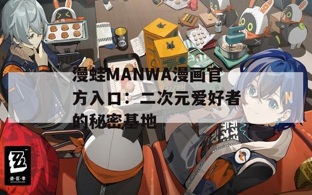 漫蛙MANWA漫画官方入口：二次元爱好者的秘密基地
