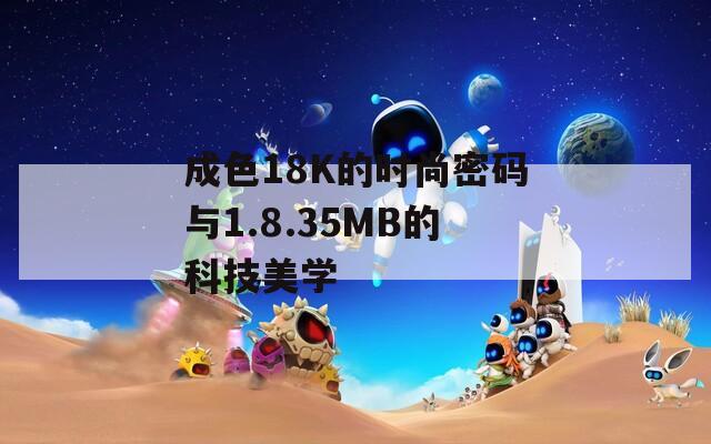 成色18K的时尚密码与1.8.35MB的科技美学