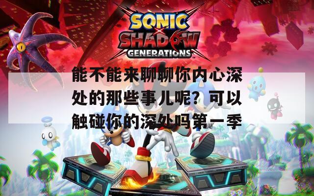 能不能来聊聊你内心深处的那些事儿呢？可以触碰你的深处吗第一季