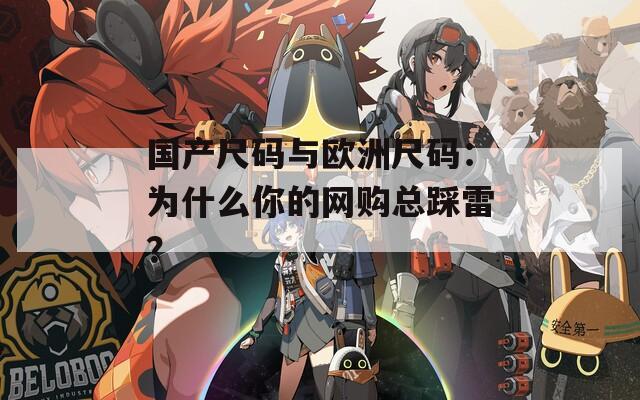 国产尺码与欧洲尺码：为什么你的网购总踩雷？