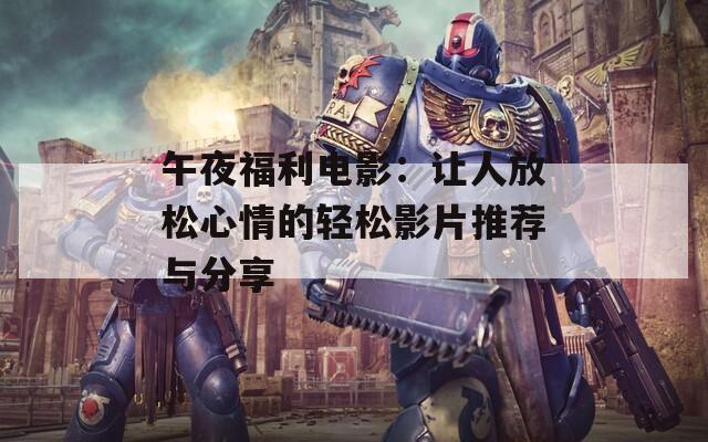 午夜福利电影：让人放松心情的轻松影片推荐与分享