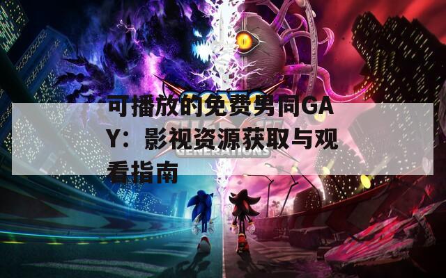 可播放的免费男同GAY：影视资源获取与观看指南