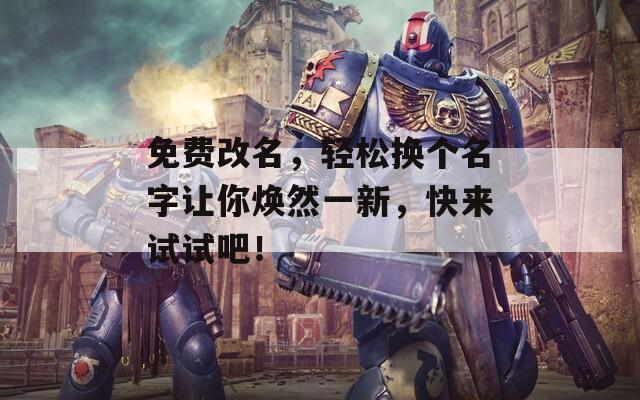 免费改名，轻松换个名字让你焕然一新，快来试试吧！