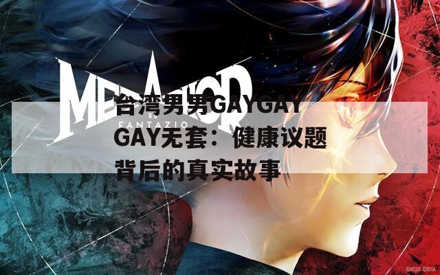 台湾男男GAYGAYGAY无套：健康议题背后的真实故事