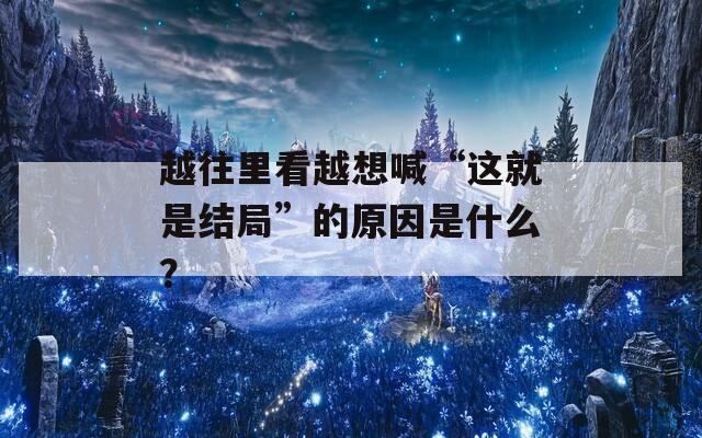 越往里看越想喊“这就是结局”的原因是什么？