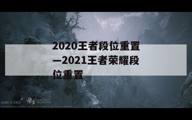 2020王者段位重置—2021王者荣耀段位重置